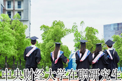 中央财经大学在职研究生 中央财经大学在职研究生