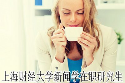 上海财经大学新闻学在职研究生 上海财经大学新闻学在职研究生